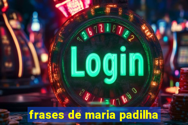 frases de maria padilha